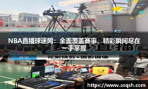 NBA直播球迷网：全面覆盖赛事，精彩瞬间尽在一手掌握